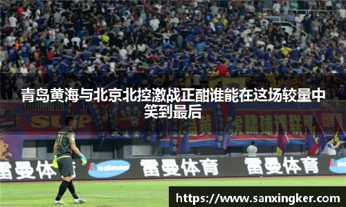 青岛黄海与北京北控激战正酣谁能在这场较量中笑到最后
