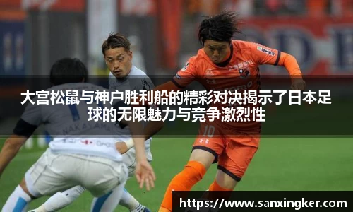 大宫松鼠与神户胜利船的精彩对决揭示了日本足球的无限魅力与竞争激烈性