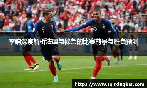 李响深度解析法国与秘鲁的比赛前景与胜负预测