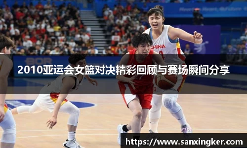 2010亚运会女篮对决精彩回顾与赛场瞬间分享